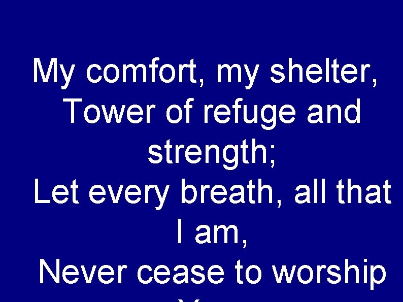 My comfort, my shelter, Tower of refuge and strength; Let every breath, all that