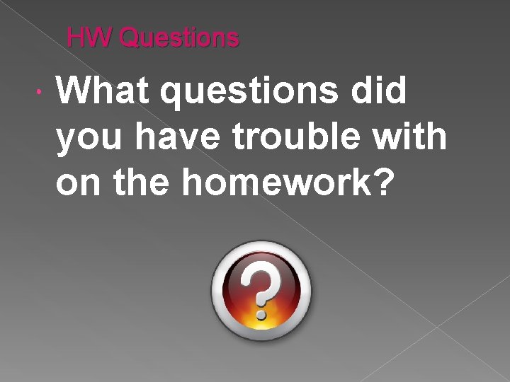 HW Questions What questions did you have trouble with on the homework? 