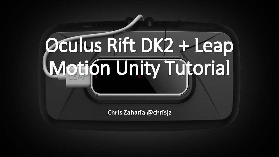 Oculus Rift DK 2 + Leap Motion Unity Tutorial Chris Zaharia @chrisjz 