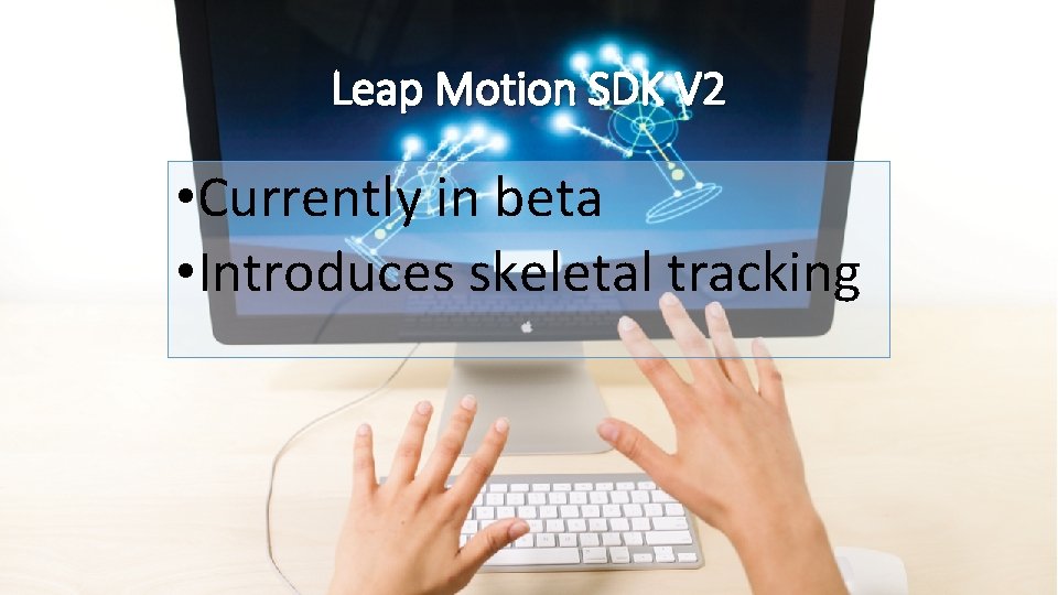 Leap Motion SDK V 2 • Currently in beta • Introduces skeletal tracking 