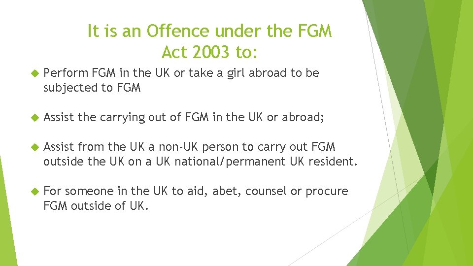 It is an Offence under the FGM Act 2003 to: Perform FGM in the