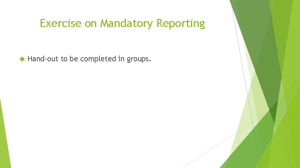 Exercise on Mandatory Reporting Hand-out to be completed in groups. 