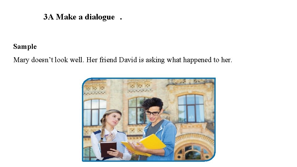 3 A Make a dialogue. Sample Mary doesn’t look well. Her friend David is