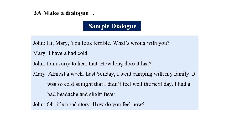 3 A Make a dialogue. Sample Dialogue John: Hi, Mary, You look terrible. What’s