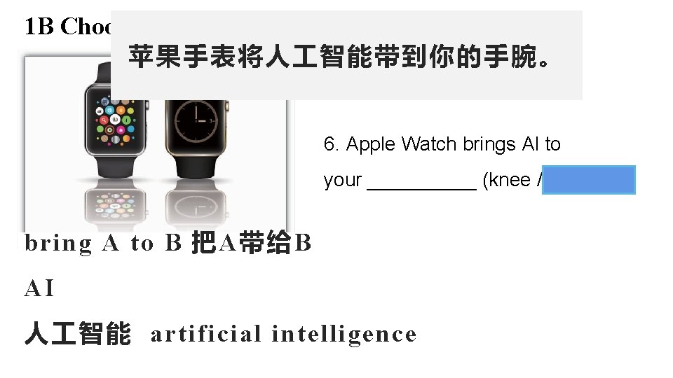 1 B Choose the right word and fill in each blank. 苹果手表将人 智能带到你的手腕。 6.