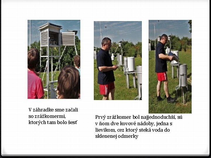 V záhradke sme začali so zrážkomermi, ktorých tam bolo šesť Prvý zrážkomer bol najjednoduchší,