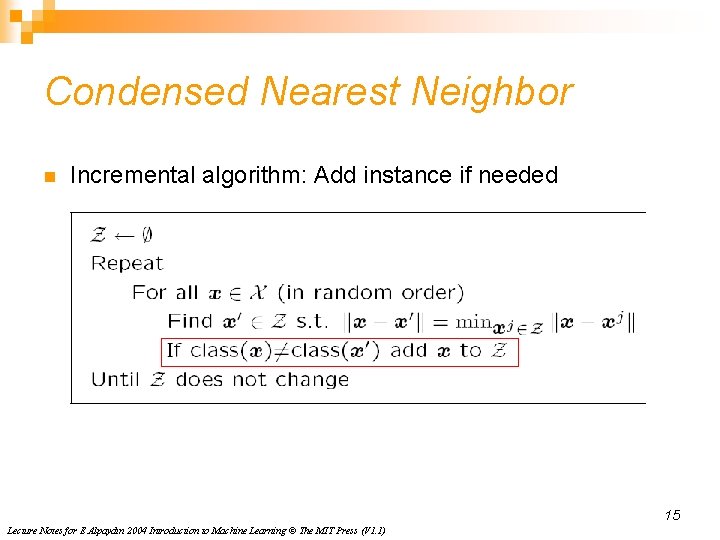 Condensed Nearest Neighbor n Incremental algorithm: Add instance if needed 15 Lecture Notes for