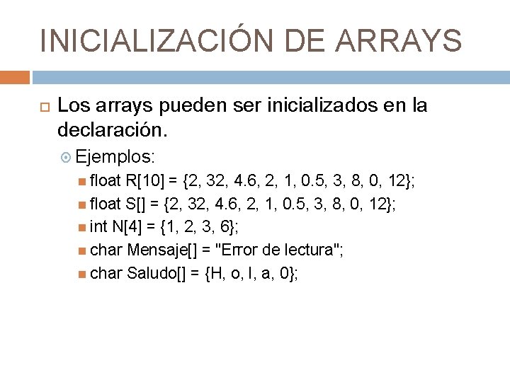 INICIALIZACIÓN DE ARRAYS Los arrays pueden ser inicializados en la declaración. Ejemplos: float R[10]