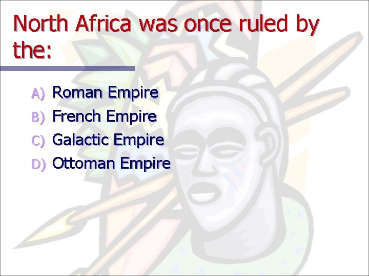 North Africa was once ruled by the: A) B) C) D) Roman Empire French