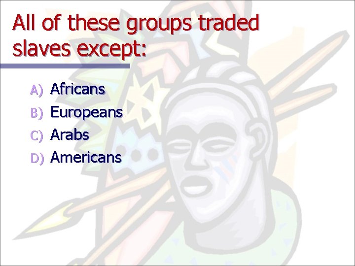 All of these groups traded slaves except: A) B) C) D) Africans Europeans Arabs