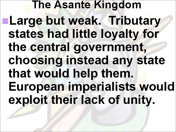 The Asante Kingdom n. Large but weak. Tributary states had little loyalty for the