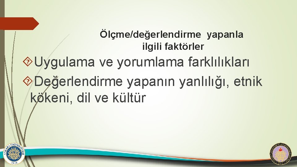 Ölçme/değerlendirme yapanla ilgili faktörler Uygulama ve yorumlama farklılıkları Değerlendirme yapanın yanlılığı, etnik kökeni, dil