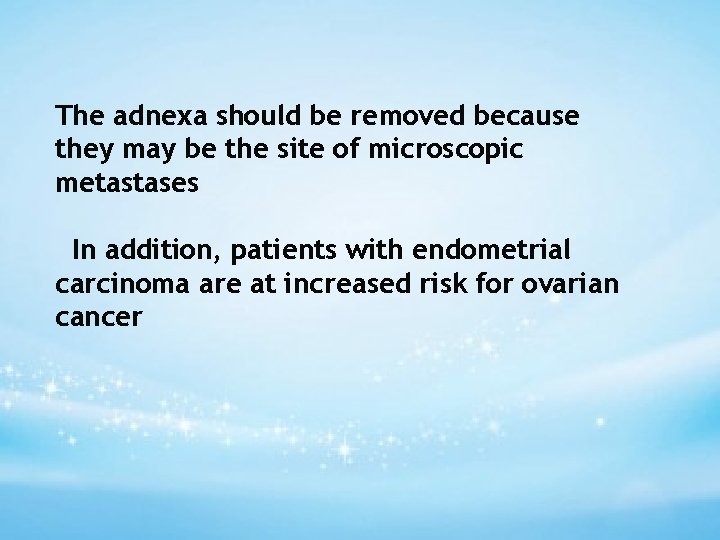 The adnexa should be removed because they may be the site of microscopic metastases