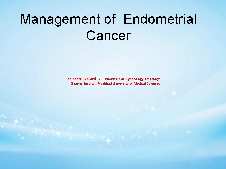 Management of Endometrial Cancer dr Zohreh Yousefi / Fellowship of Gynecology Oncology Ghaem Hospital,