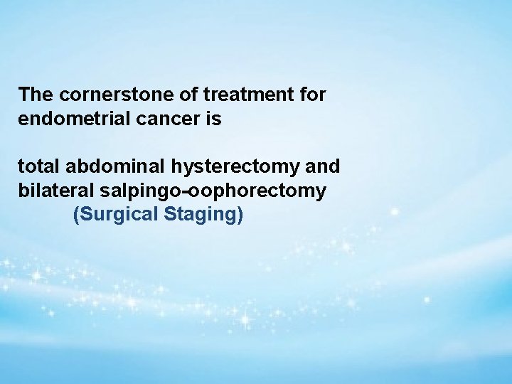 The cornerstone of treatment for endometrial cancer is total abdominal hysterectomy and bilateral salpingo-oophorectomy