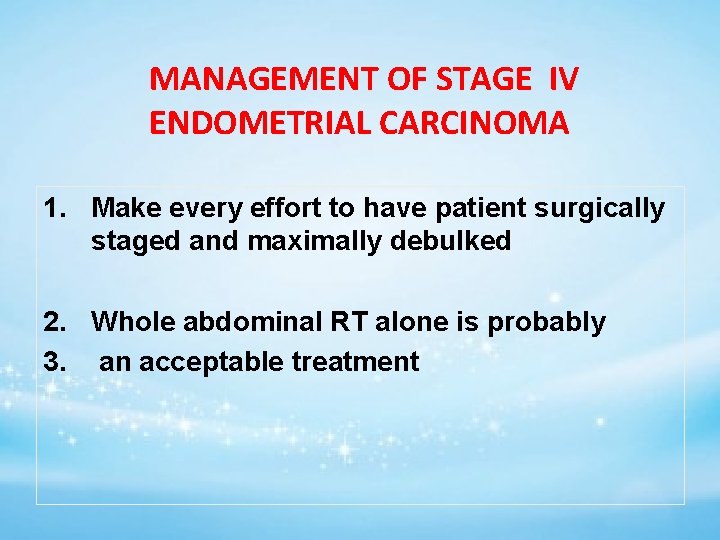 MANAGEMENT OF STAGE IV ENDOMETRIAL CARCINOMA 1. Make every effort to have patient surgically