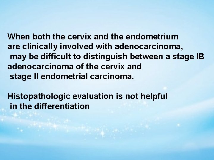 When both the cervix and the endometrium are clinically involved with adenocarcinoma, may be