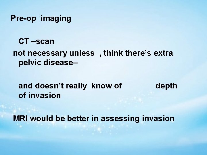 Pre-op imaging CT –scan not necessary unless , think there’s extra pelvic disease– and