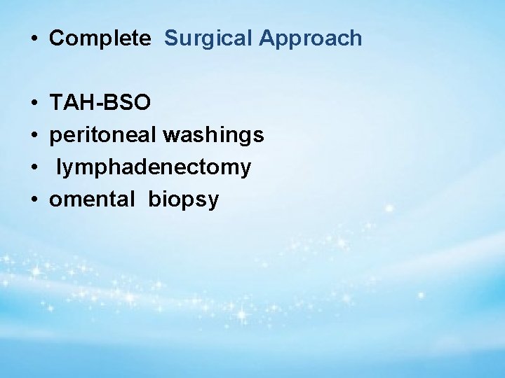  • Complete Surgical Approach • • TAH-BSO peritoneal washings lymphadenectomy omental biopsy 