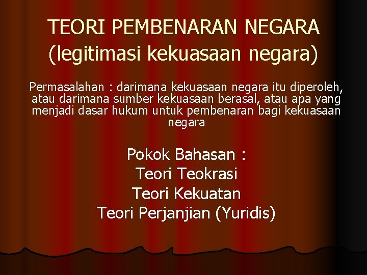 TEORI PEMBENARAN NEGARA (legitimasi kekuasaan negara) Permasalahan : darimana kekuasaan negara itu diperoleh, atau