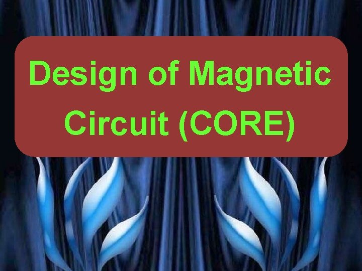 Design of Magnetic Circuit (CORE) PRESENTED BY PROF. VG PATEL 