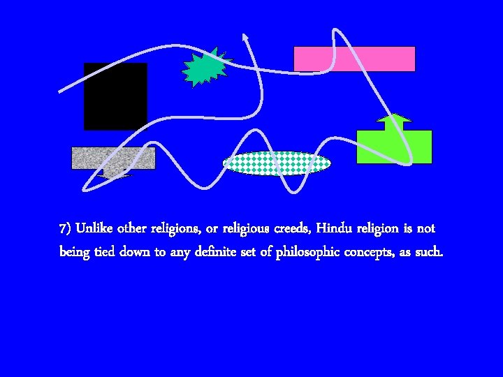 7) Unlike other religions, or religious creeds, Hindu religion is not being tied down