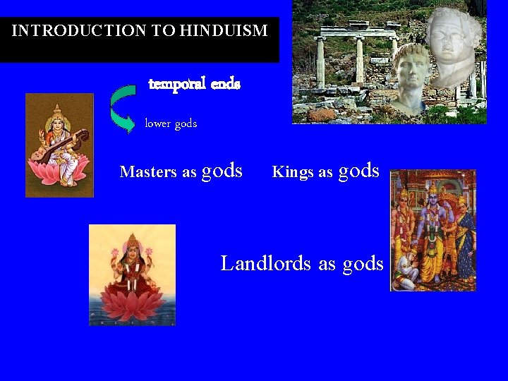INTRODUCTION TO HINDUISM temporal ends lower gods Masters as gods Kings as gods Landlords