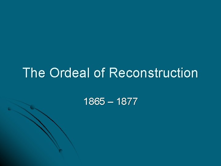 The Ordeal of Reconstruction 1865 – 1877 