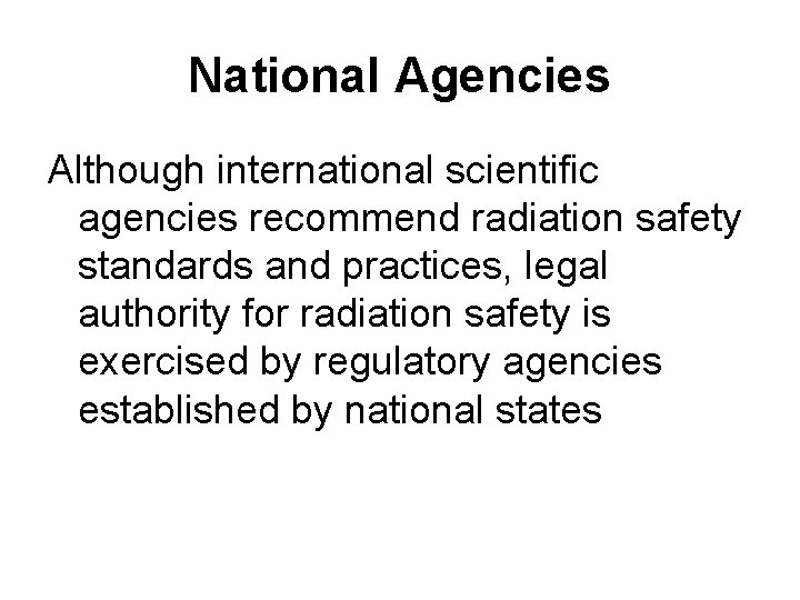 National Agencies Although international scientific agencies recommend radiation safety standards and practices, legal authority