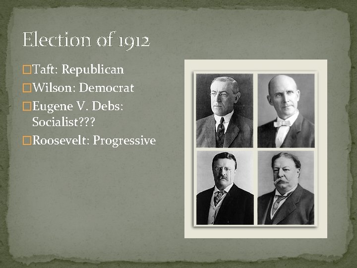 Election of 1912 �Taft: Republican �Wilson: Democrat �Eugene V. Debs: Socialist? ? ? �Roosevelt: