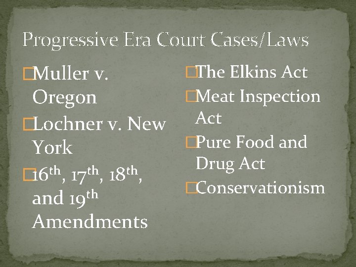 Progressive Era Court Cases/Laws �Muller v. Oregon �Lochner v. New York � 16 th,