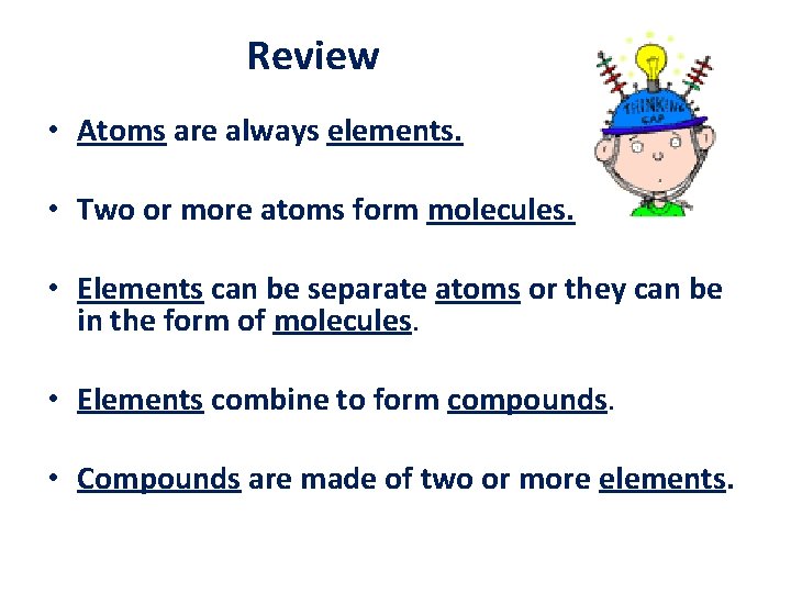 Review • Atoms are always elements. • Two or more atoms form molecules. •