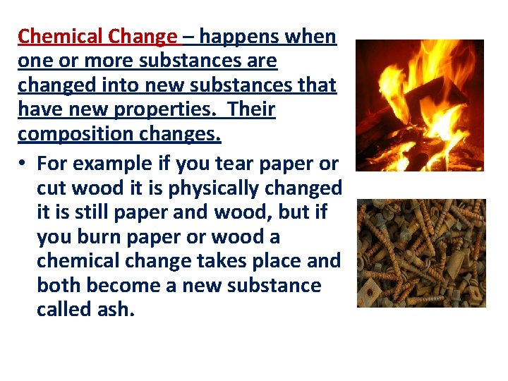 Chemical Change – happens when one or more substances are changed into new substances
