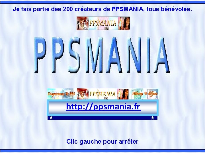 Je fais partie des 200 créateurs de PPSMANIA, tous bénévoles. http: //ppsmania. fr Clic
