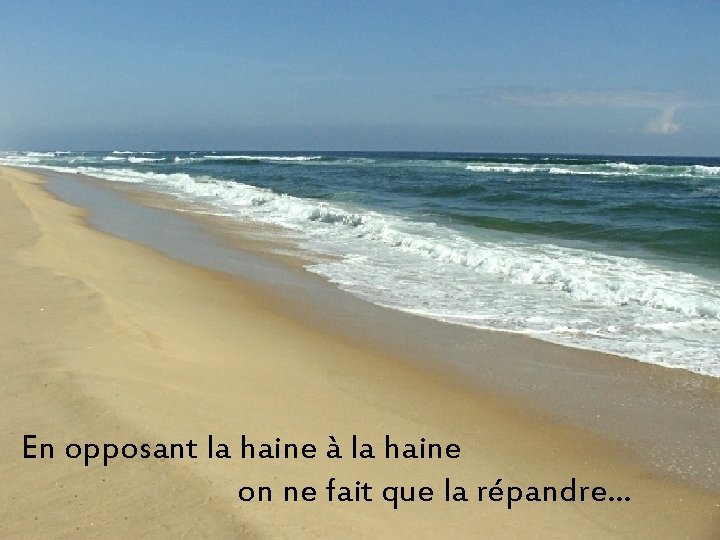 En opposant la haine à la haine on ne fait que la répandre… 