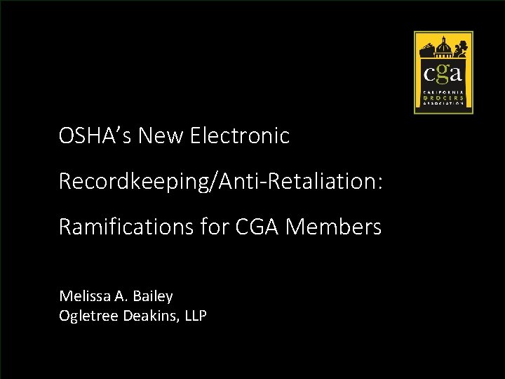 OSHA’s New Electronic Recordkeeping/Anti-Retaliation: Ramifications for CGA Members Melissa A. Bailey Ogletree Deakins, LLP