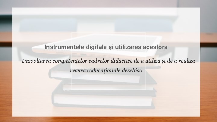 Instrumentele digitale și utilizarea acestora Dezvoltarea competențelor cadrelor didactice de a utiliza și de