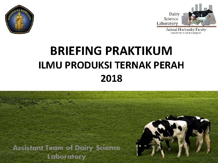 BRIEFING PRAKTIKUM ILMU PRODUKSI TERNAK PERAH 2018 Assistant Team of Dairy Science Laboratory 