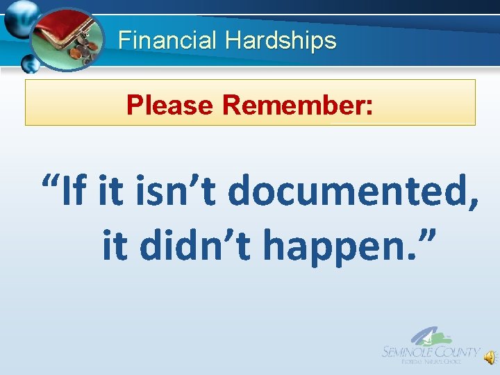 Financial Hardships Please Remember: “If it isn’t documented, it didn’t happen. ” Financial Hardships Please Remember: “If it isn’t documented, it didn’t happen. ”