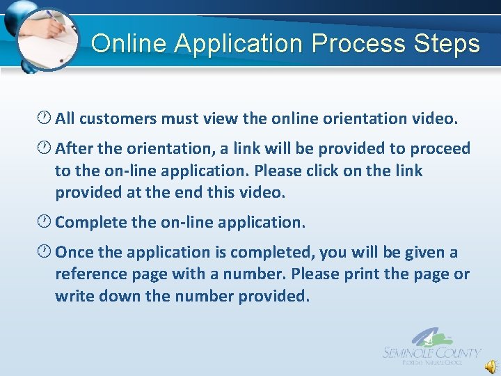 Online Application Process Steps All customers must view the online orientation video. After the Online Application Process Steps All customers must view the online orientation video. After the