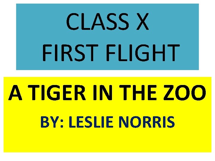CLASS X FIRST FLIGHT A TIGER IN THE ZOO BY: LESLIE NORRIS 