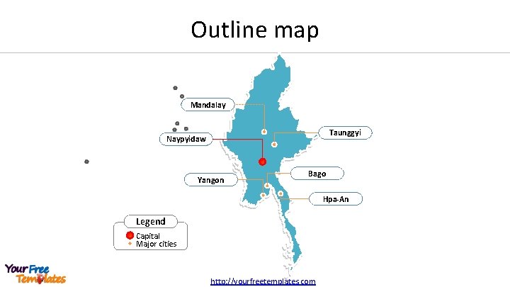 Outline map Mandalay Taunggyi Naypyidaw Yangon Bago Hpa-An Legend Capital Major cities http: //yourfreetemplates.