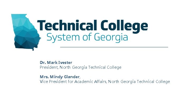 Dr. Mark Ivester President, North Georgia Technical College Mrs. Mindy Glander, Vice President for