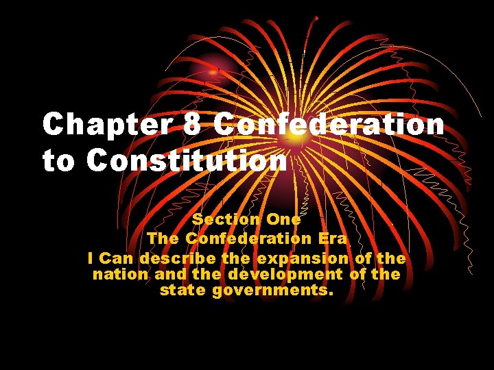 Chapter 8 Confederation to Constitution Section One The Confederation Era I Can describe the