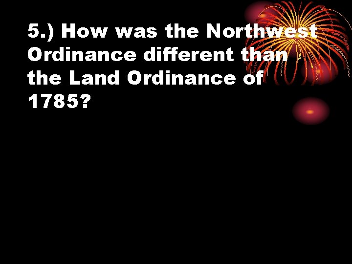 5. ) How was the Northwest Ordinance different than the Land Ordinance of 1785?