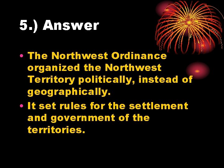 5. ) Answer • The Northwest Ordinance organized the Northwest Territory politically, instead of