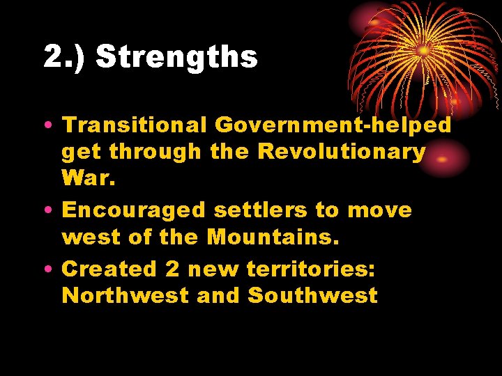 2. ) Strengths • Transitional Government-helped get through the Revolutionary War. • Encouraged settlers