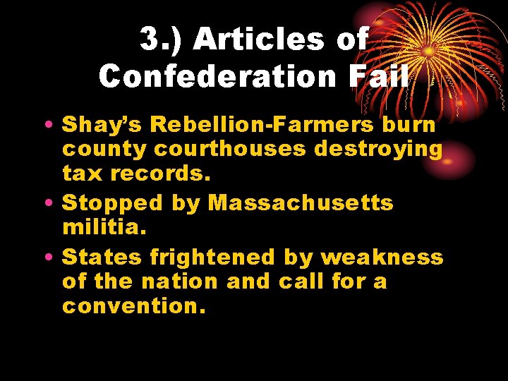 3. ) Articles of Confederation Fail • Shay’s Rebellion-Farmers burn county courthouses destroying tax