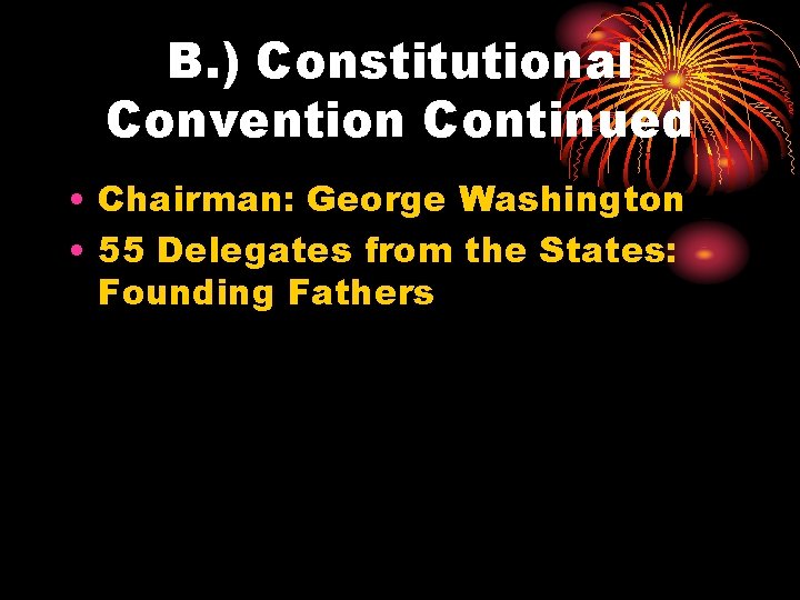 B. ) Constitutional Convention Continued • Chairman: George Washington • 55 Delegates from the
