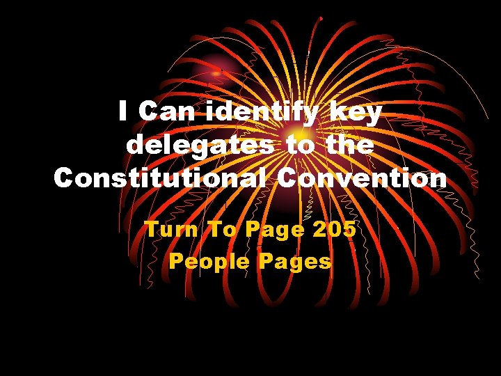 I Can identify key delegates to the Constitutional Convention Turn To Page 205 People